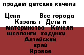 продам детские качели › Цена ­ 800 - Все города, Казань г. Дети и материнство » Качели, шезлонги, ходунки   . Алтайский край,Яровое г.